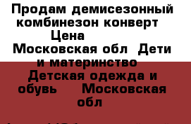 Продам демисезонный комбинезон-конверт › Цена ­ 2 000 - Московская обл. Дети и материнство » Детская одежда и обувь   . Московская обл.